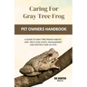 Caring for gray tree frog: A Guide to Gray Tree Frogs Habitat, Diet, Pro's and Con's, Management and Keeping Them as Pets