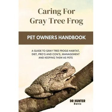Caring for gray tree frog: A Guide to Gray Tree Frogs Habitat, Diet, Pro's and Con's, Management and Keeping Them as Pets
