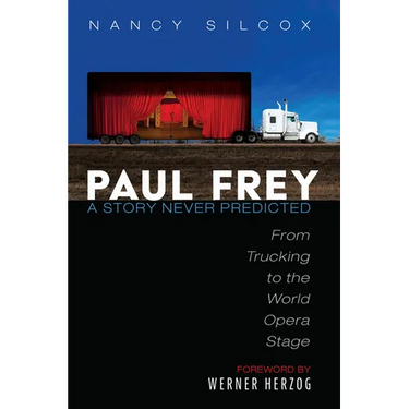 Paul Frey: A Story Never Predicted: From Trucking to the World Opera Stage