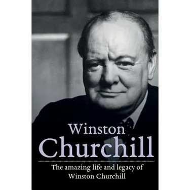 Winston Churchill: The amazing life and legacy of Winston Churchill