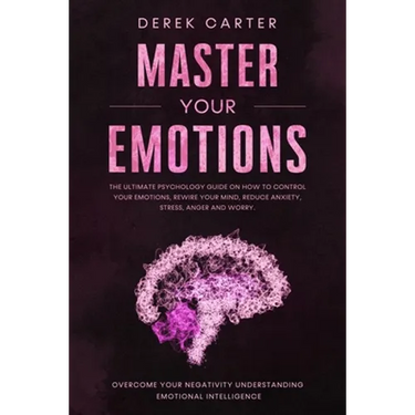 Master Your Emotions: The ultimate psychology guide on how to control your emotions, rewire your mind, reduce anxiety, stress, anger and wor