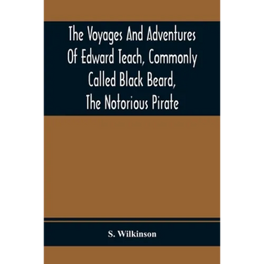 The Voyages And Adventures Of Edward Teach, Commonly Called Black Beard, The Notorious Pirate: With An Account Of The Origin And Progress Of The Roman