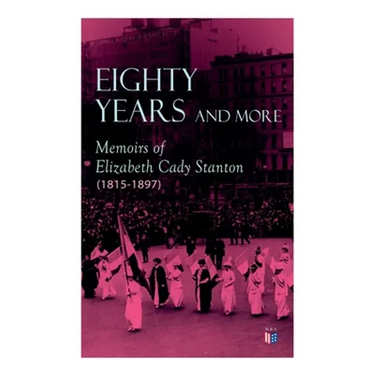 Eighty Years and More: Memoirs of Elizabeth Cady Stanton (1815-1897)