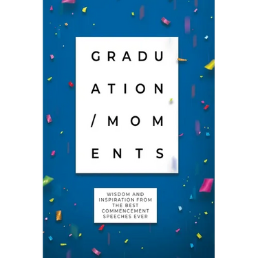 Graduation Moments: Wisdom and Inspiration from the Best Commencement Speeches Ever
