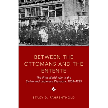 Between the Ottomans and the Entente: The First World War in the Syrian and Lebanese Diaspora, 1908-1925