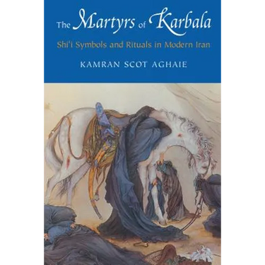 The Martyrs of Karbala: Shi'i Symbols and Rituals in Modern Iran