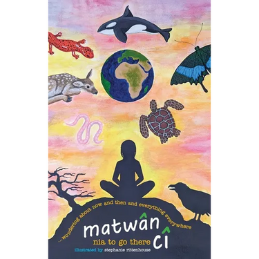 matwân cî ...wondering about now and then and everything everywhere: poems