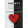 Anxiety in Relationships & Overcome Anxiety: How to Eliminate Negative Thinking, Jealousy, Attachment and Couple Conflicts. Overcome Anxiety, Depressi