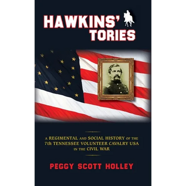 Hawkins' Tories: A Regimental and Social History of the 7th Tennessee Volunteer Cavalry USA