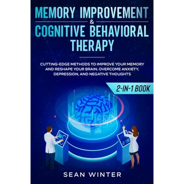 Memory Improvement and Cognitive Behavioral Therapy (CBT) 2-in-1 Book: Cutting-Edge Methods to Improve Your Memory and Reshape Your Brain. Overcome An