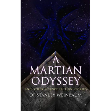 A Martian Odyssey and Other Science Fiction Stories of Stanley Weinbaum: Valley of Dreams, Flight on Titan, Parasite Planet, the Lotus Eaters, the Pla
