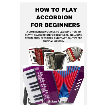 How to Play Accordion for Beginners: A Comprehensive Guide to Learning How to Play the Accordion for Beginners, Including Techniques, Exercises, and P