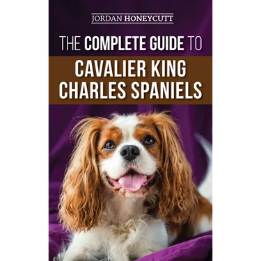 The Complete Guide to Cavalier King Charles Spaniels: Selecting, Training, Socializing, Caring For, and Loving Your New Cavalier Puppy
