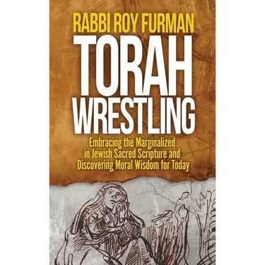 Torah Wrestling: Embracing the Marginalized in Jewish Sacred Scripture and Discovering Moral Wisdom for Today