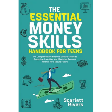 The Essential Money Skills Handbook for Teens: The Comprehensive Financial Literacy Guide to Budgeting, Investing, and Mastering Personal Finance for