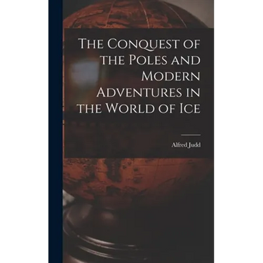 The Conquest of the Poles and Modern Adventures in the World of Ice
