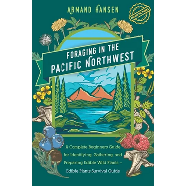 Foraging in the Pacific Northwest: Complete Beginners Guide for Identifying, Gathering, and Preparing Edible Wild Plants