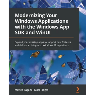 Modernizing Your Windows Applications with the Windows App SDK and WinUI: Expand your desktop apps to support new features and deliver an integrated W
