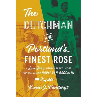 The Dutchman and Portland's Finest Rose: A Love Story Inspired by the Life of Football Legend Norm Van Brocklin