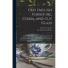 Old English Furniture, China, and Cut Glass: Collected During Thirty Years by John H.A. Lehne of Baltimore, Md.: Part I, Chippendale, Hepplewhite, and