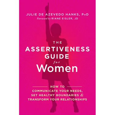 The Assertiveness Guide for Women: How to Communicate Your Needs, Set Healthy Boundaries, and Transform Your Relationships