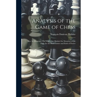 Analysis of the Game of Chess: Illus. by Diagrams, On Which Are Marked the Situation of the Party for the Back-Games and Ends of Parties