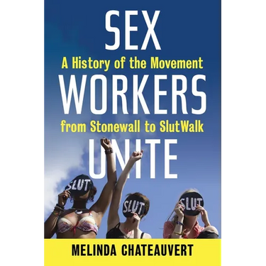 Sex Workers Unite: A History of the Movement from Stonewall to Slutwalk