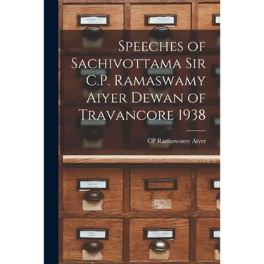 Speeches of Sachivottama Sir C.P. Ramaswamy Aiyer Dewan of Travancore 1938