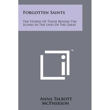 Forgotten Saints: The Stories Of Those Behind The Scenes In The Lives Of The Great