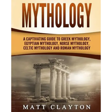 Mythology: A Captivating Guide to Greek Mythology, Egyptian Mythology, Norse Mythology, Celtic Mythology and Roman Mythology