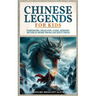 Chinese Legends For Kids: Emperors, Dragons, Gods, Heroes, Myths & More From Ancient China