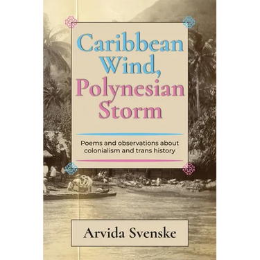 Caribbean wind, Polynesian storm: Poems and Observations about Colonialism and Trans History