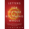Letters For The One Becoming Whole: 24 Soul Letters for Self-Healing, Wholeness, and Remembering Who You Are