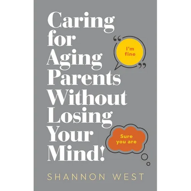 Caring for Aging Parents Without Losing Your Mind!
