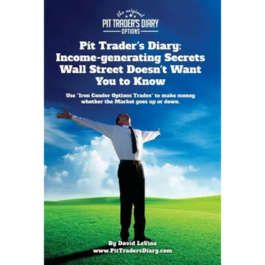 Pit Trader's Diary: Income-generating Secrets Wall Street Doesn't Want You to Know: Use "Iron Condor Options Trades" to make money whether