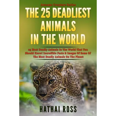 The 25 Deadliest Animals in the World: 25 Most Deadly Animals In The World That You Should Know! Incredible Facts & Images Of Some Of The Most Deadly