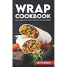 Wrap Cookbook: Easy Sandwich Wrap Recipes for Beginners, Delicious Sandwiches for Breakfast, Lunch, and Dinner