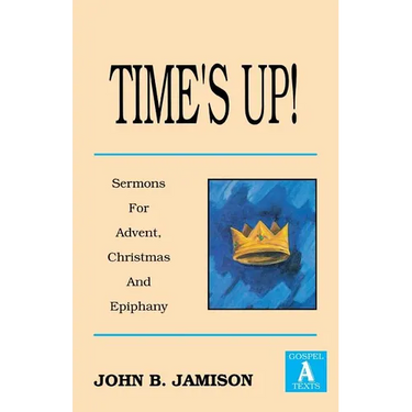 Time's Up!: Sermons for Advent, Christmas and Epiphany: Gospel a Texts
