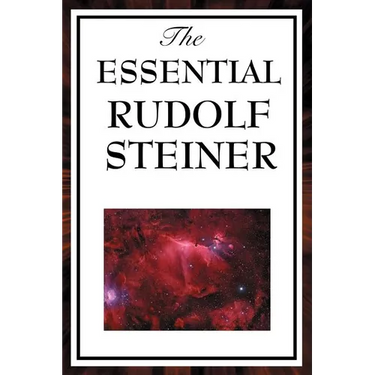 The Essential Rudolf Steiner: ive Foundational Works on Spiritual Science and Human Development
