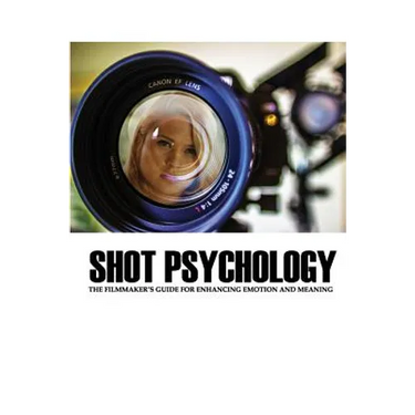 Shot Psychology: The Filmmaker's Guide For Enhancing Emotion And Meaning