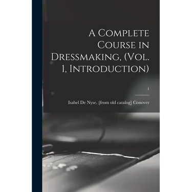 A Complete Course in Dressmaking, (Vol. 1, Introduction); 1