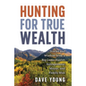 Hunting for True Wealth: Stories and Wisdom from a Big Game Hunter, Entrepreneur, Mayor, and Family Man