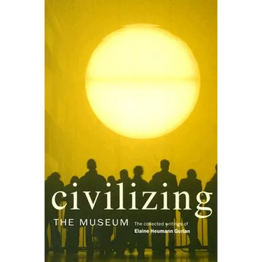 Civilizing the Museum: The Collected Writings of Elaine Heumann Gurian