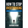 How to Stop Overthinking: Stop Worrying and Be Mentally Tough by Decluttering Your Mind