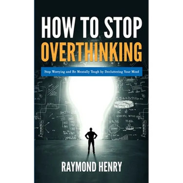 How to Stop Overthinking: Stop Worrying and Be Mentally Tough by Decluttering Your Mind