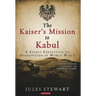 The Kaiser's Mission to Kabul: A Secret Expedition to Afghanistan in World War I