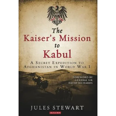 The Kaiser's Mission to Kabul: A Secret Expedition to Afghanistan in World War I