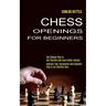 Chess Openings for Beginners: The Simple Way to Get Started and Learn Killer Tactics (Improve Your Calculation and Dynamic Play in an Effective Way)