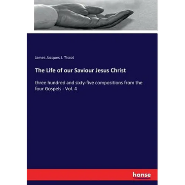 The Life of our Saviour Jesus Christ: three hundred and sixty-five compositions from the four Gospels - Vol. 4