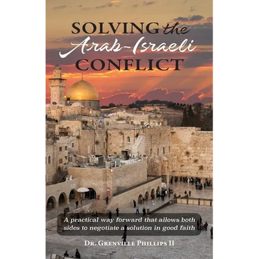 Solving the Arab-Israeli Conflict: A Practical Way Forward that Allows Both Sides to Negotiate a Solution in Good Faith